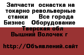 Запчасти, оснастка на токарно револьверные станки . - Все города Бизнес » Оборудование   . Тверская обл.,Вышний Волочек г.